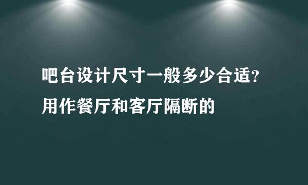 吧台设计尺寸一般多少合适？用作餐厅和客厅隔断的