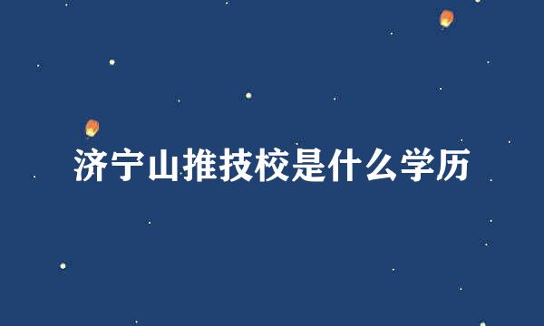 济宁山推技校是什么学历