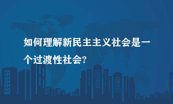 如何理解新民主主义社会是一个过渡性社会?