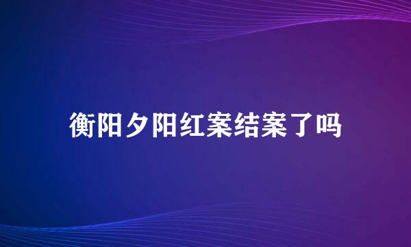 衡阳夕阳红案结案了吗