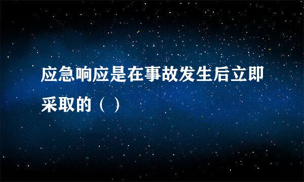 应急响应是在事故发生后立即采取的（）