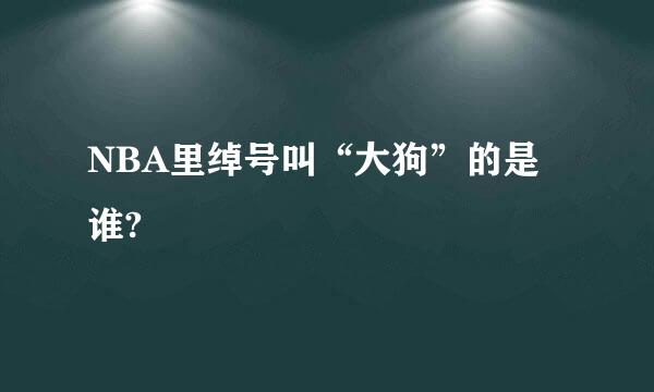 NBA里绰号叫“大狗”的是谁?