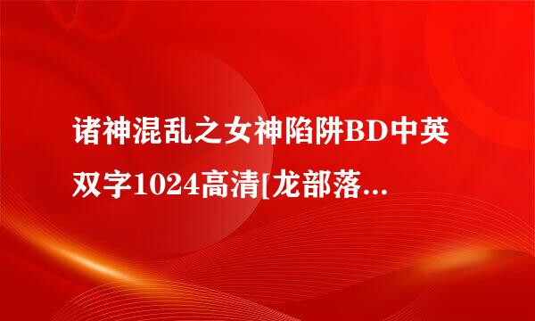 诸神混乱之女神陷阱BD中英双字1024高清[龙部落种子下载地址有么？谢恩公！