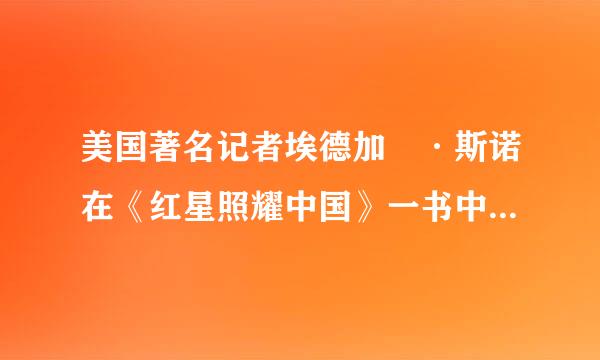 美国著名记者埃德加 ·斯诺在《红星照耀中国》一书中写道:“冒险、探索、发现来自、勇气和胆怯、胜利和狂喜、360问答艰难困苦、英勇牺牲、...