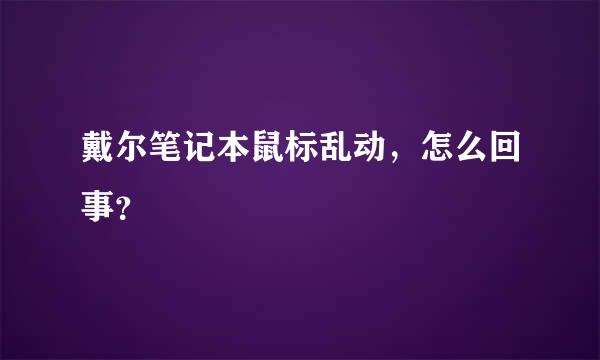 戴尔笔记本鼠标乱动，怎么回事？