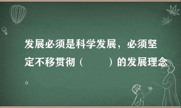 发展必须是科学发展，必须坚定不移贯彻（  ）的发展理念。