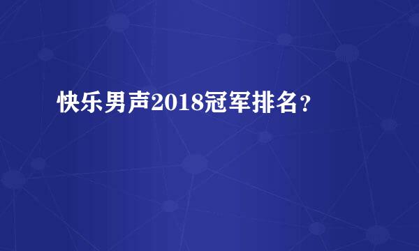 快乐男声2018冠军排名？