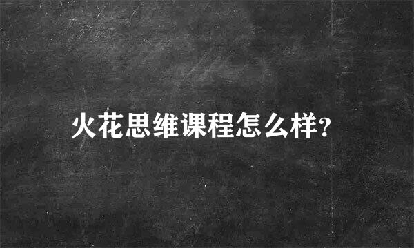 火花思维课程怎么样？