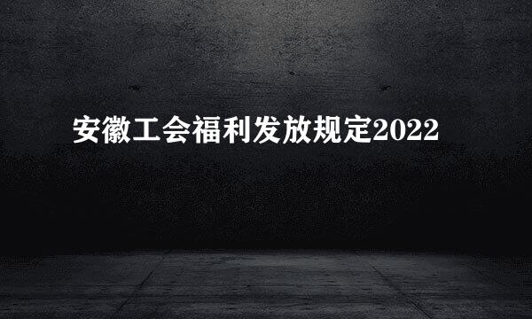 安徽工会福利发放规定2022