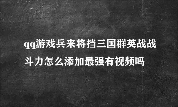 qq游戏兵来将挡三国群英战战斗力怎么添加最强有视频吗