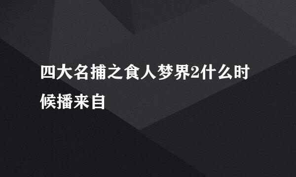 四大名捕之食人梦界2什么时候播来自