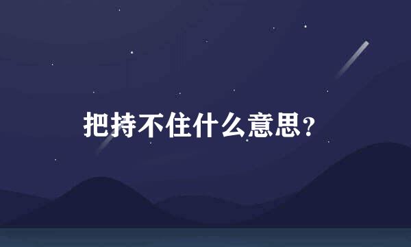 把持不住什么意思？