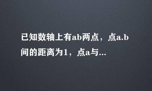 已知数轴上有ab两点，点a.b间的距离为1，点a与原点o的距离为三，求所有满足条件来自的点b与原