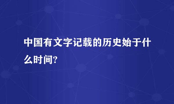 中国有文字记载的历史始于什么时间?