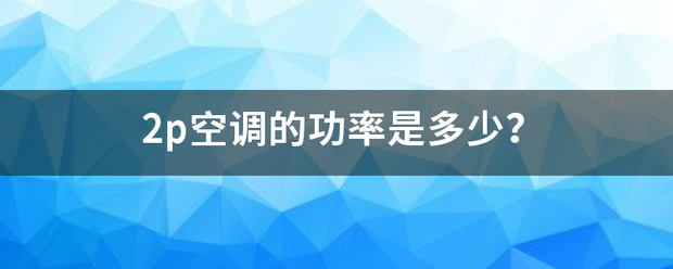 2p空防工宽之冲左得医调的功率是多少？