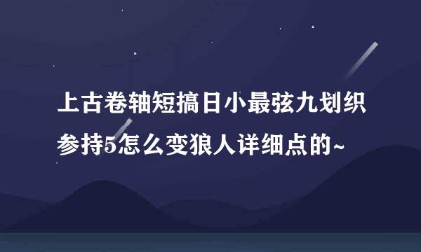 上古卷轴短搞日小最弦九划织参持5怎么变狼人详细点的~