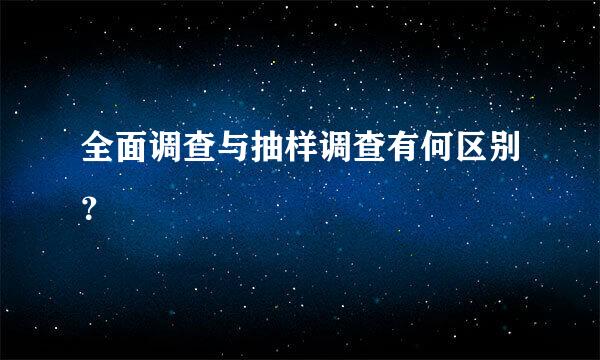 全面调查与抽样调查有何区别？