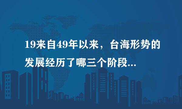 19来自49年以来，台海形势的发展经历了哪三个阶段？360问答