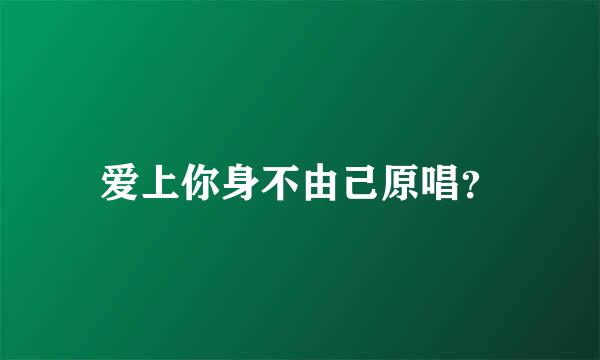 爱上你身不由己原唱？