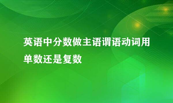 英语中分数做主语谓语动词用单数还是复数