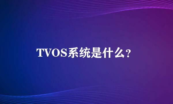 TVOS系统是什么？