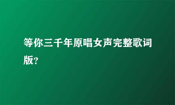 等你三千年原唱女声完整歌词版？