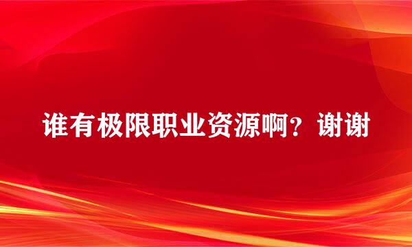 谁有极限职业资源啊？谢谢