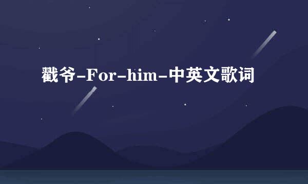 戳爷-For-him-中英文歌词