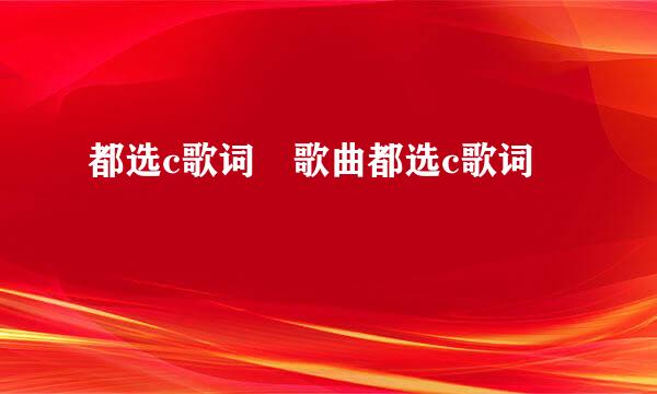 都选c歌词 歌曲都选c歌词