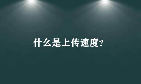 什么是上传速度？