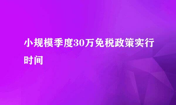 小规模季度30万免税政策实行时间