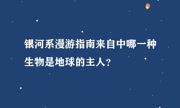 银河系漫游指南来自中哪一种生物是地球的主人？