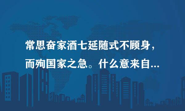 常思奋家酒七延随式不顾身，而殉国家之急。什么意来自思啊！！！急！！！！！！