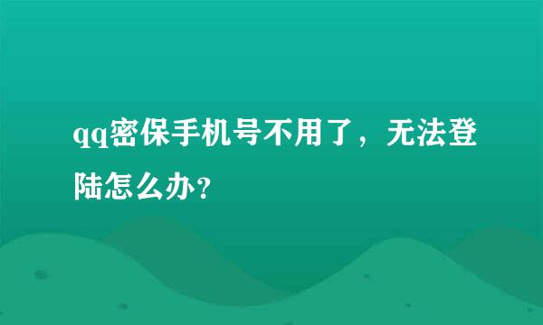 qq密保手机号不用了，无法登陆怎么办？