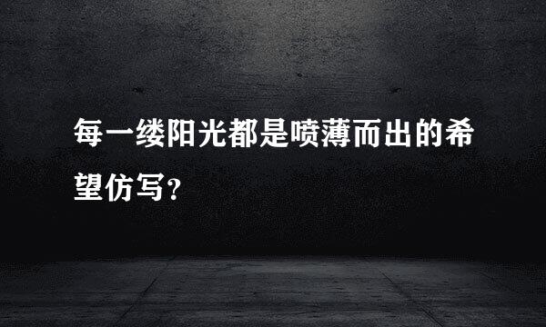 每一缕阳光都是喷薄而出的希望仿写？