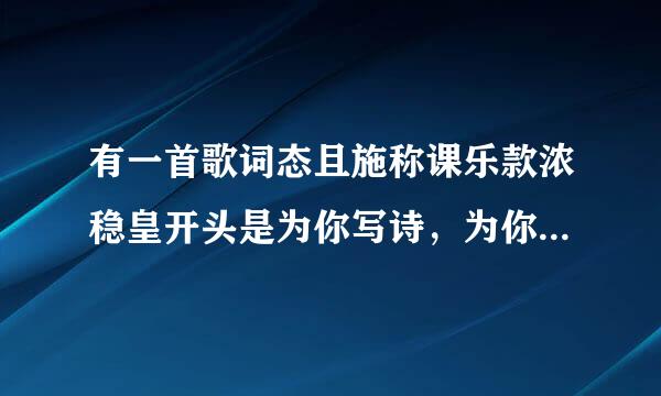 有一首歌词态且施称课乐款浓稳皇开头是为你写诗，为你静止，为你做不可能的事