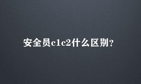 安全员c1c2什么区别？