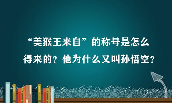 “美猴王来自”的称号是怎么得来的？他为什么又叫孙悟空？