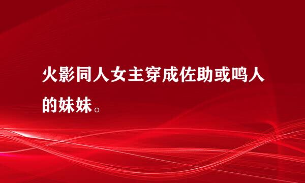 火影同人女主穿成佐助或鸣人的妹妹。