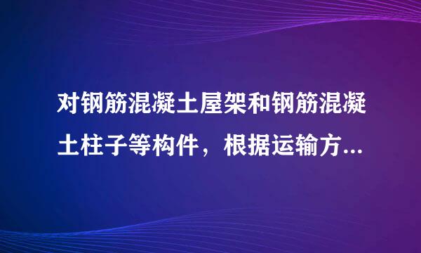 对钢筋混凝土屋架和钢筋混凝土柱子等构件，根据运输方案所确定的条件，验算构件在最不利截面处的（），避免在运输中出现裂缝。