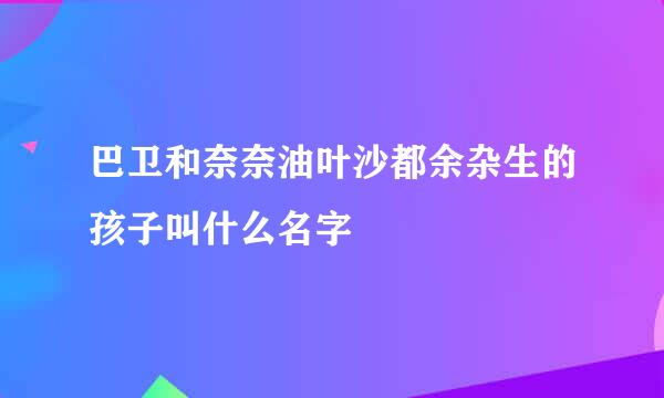 巴卫和奈奈油叶沙都余杂生的孩子叫什么名字