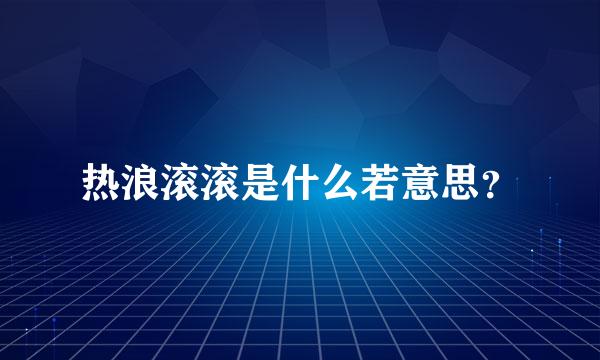 热浪滚滚是什么若意思？