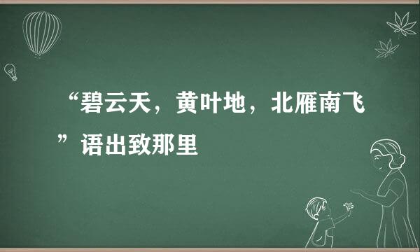 “碧云天，黄叶地，北雁南飞”语出致那里