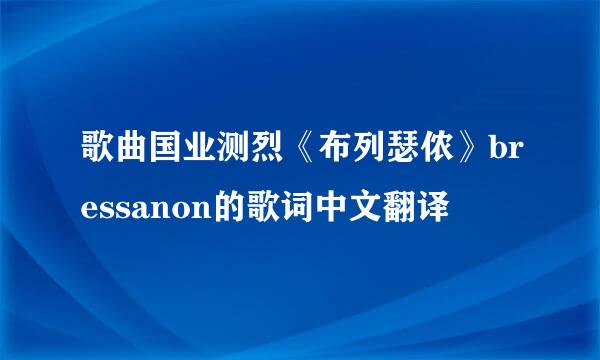 歌曲国业测烈《布列瑟侬》bressanon的歌词中文翻译