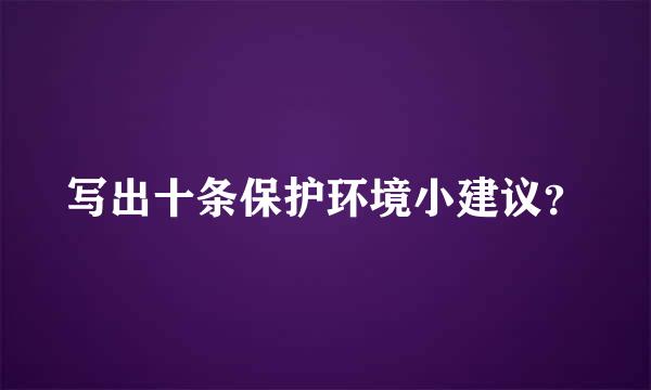 写出十条保护环境小建议？