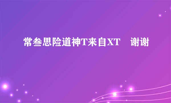 常叁思险道神T来自XT 谢谢