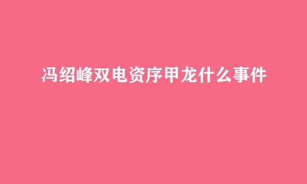 冯绍峰双电资序甲龙什么事件