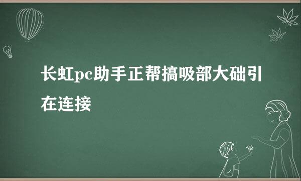 长虹pc助手正帮搞吸部大础引在连接