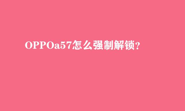 OPPOa57怎么强制解锁？