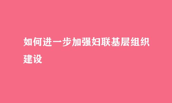 如何进一步加强妇联基层组织建设